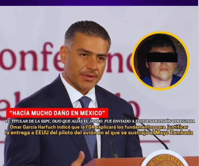 El titular de la SSPC dijo que la entrega del piloto de Los Chapitos fue decisión colegiada del Consejo de Seguridad Nacional García Harfuch dijo que destierro de Alias El Jando fue decisión colegiada